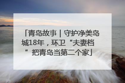 青岛故事｜守护净美岛城18年，环卫“夫妻档”把青岛当第二个家