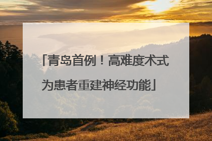 青岛首例！高难度术式为患者重建神经功能