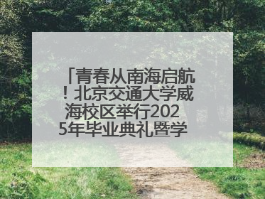 青春从南海启航！北京交通大学威海校区举行2025年毕业典礼暨学位授予仪式
