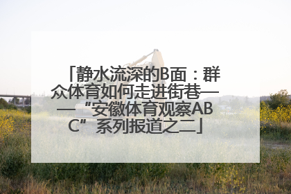 静水流深的B面：群众体育如何走进街巷——“安徽体育观察ABC”系列报道之二
