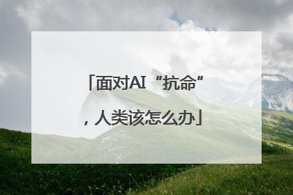 面对AI“抗命”，人类该怎么办