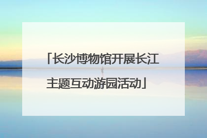 长沙博物馆开展长江主题互动游园活动