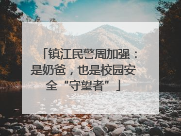 镇江民警周加强：是奶爸，也是校园安全“守望者”
