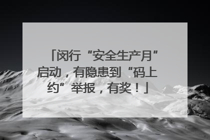 闵行“安全生产月”启动，有隐患到“码上约”举报，有奖！