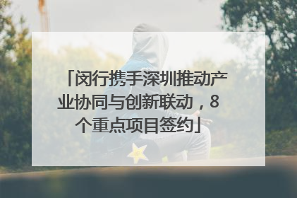 闵行携手深圳推动产业协同与创新联动，8个重点项目签约