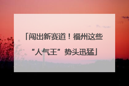 闯出新赛道！福州这些“人气王”势头迅猛