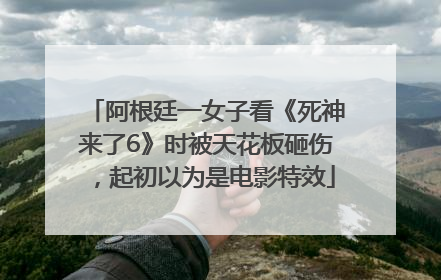 阿根廷一女子看《死神来了6》时被天花板砸伤，起初以为是电影特效