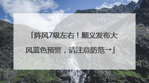 阵风7级左右！顺义发布大风蓝色预警，请注意防范→