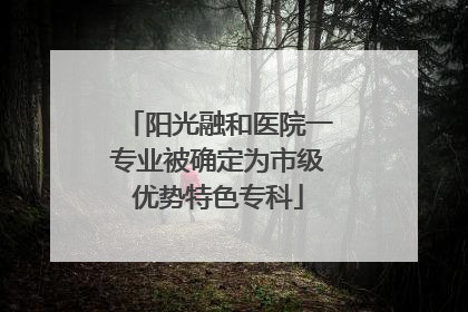 阳光融和医院一专业被确定为市级优势特色专科