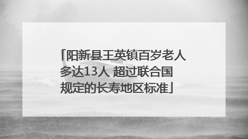 阳新县王英镇百岁老人多达13人 超过联合国规定的长寿地区标准
