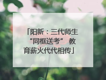 阳新：三代师生“同框送考” 教育薪火代代相传