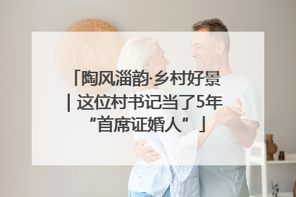 陶风淄韵·乡村好景｜这位村书记当了5年“首席证婚人”