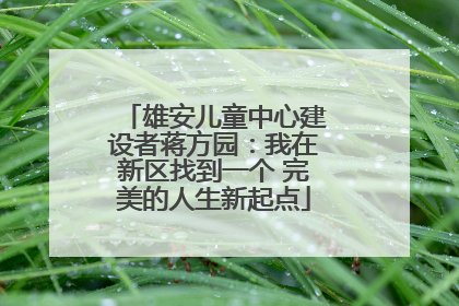 雄安儿童中心建设者蒋方园：我在新区找到一个 完美的人生新起点