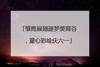 雏鹰展翅逐梦美育谷，童心彩绘庆六一