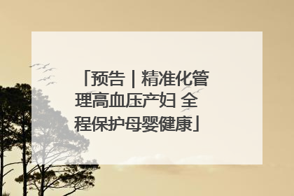 预告｜精准化管理高血压产妇 全程保护母婴健康