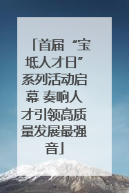首届“宝坻人才日”系列活动启幕 奏响人才引领高质量发展最强音