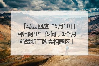 马云回应“5月10日回归阿里”传闻，1个月前戴新工牌亮相园区
