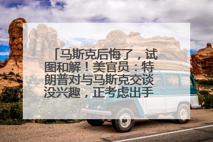 马斯克后悔了，试图和解！美官员：特朗普对与马斯克交谈没兴趣，正考虑出手此前买的红色特斯拉！特斯拉股价巨震