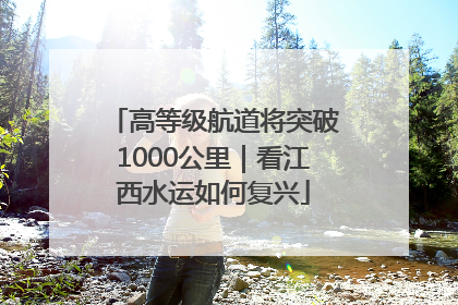 高等级航道将突破1000公里｜看江西水运如何复兴
