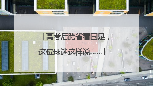高考后跨省看国足，这位球迷这样说……