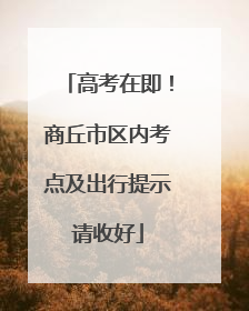 高考在即！商丘市区内考点及出行提示请收好
