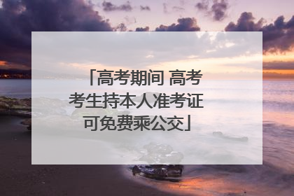 高考期间 高考考生持本人准考证可免费乘公交