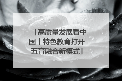 高质量发展看中国丨特色教育打开五育融合新模式