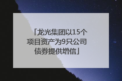龙光集团以15个项目资产为9只公司债券提供增信