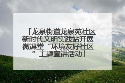 龙泉街道龙泉苑社区新时代文明实践站开展微课堂“环境友好社区”主题宣讲活动