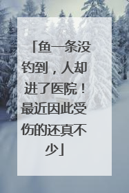鱼一条没钓到，人却进了医院！最近因此受伤的还真不少