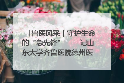 鲁医风采｜守护生命的“急先锋”——记山东大学齐鲁医院德州医院急诊重症医学科主任、主任医师庞国忠