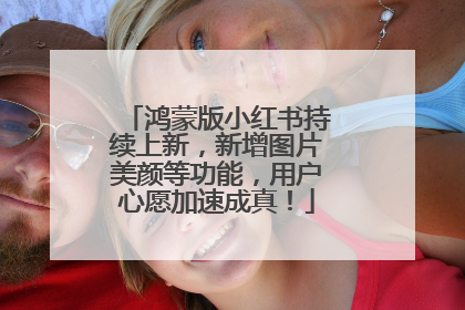 鸿蒙版小红书持续上新，新增图片美颜等功能，用户心愿加速成真！