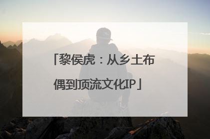 黎侯虎：从乡土布偶到顶流文化IP