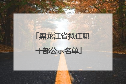 黑龙江省拟任职干部公示名单