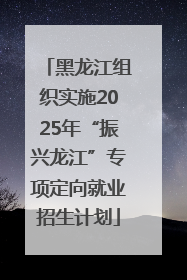 黑龙江组织实施2025年“振兴龙江”专项定向就业招生计划