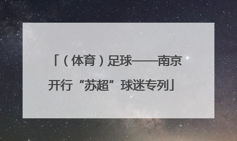 （体育）足球——南京开行“苏超”球迷专列