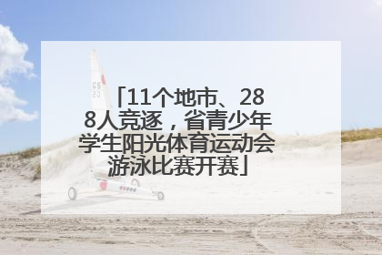 11个地市、288人竞逐，省青少年学生阳光体育运动会游泳比赛开赛