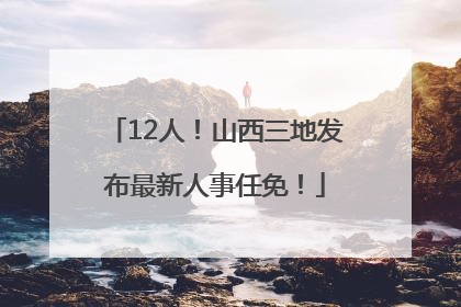 12人！山西三地发布最新人事任免！