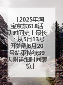 2025年淘宝京东618活动时间史上最长：从5月13号开始到6月20号结束持续39天附详细时间表一览
