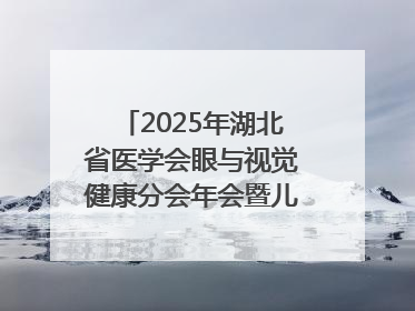 2025年湖北省医学会眼与视觉健康分会年会暨儿童青少年近视防控研讨会在荆召开