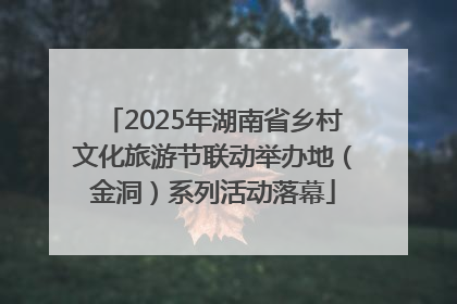 2025年湖南省乡村文化旅游节联动举办地（金洞）系列活动落幕