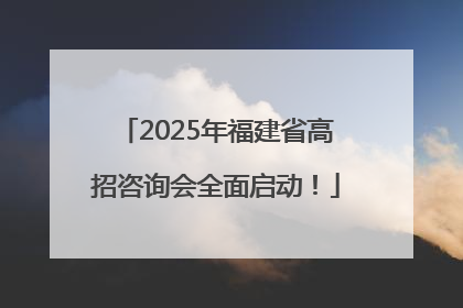 2025年福建省高招咨询会全面启动！