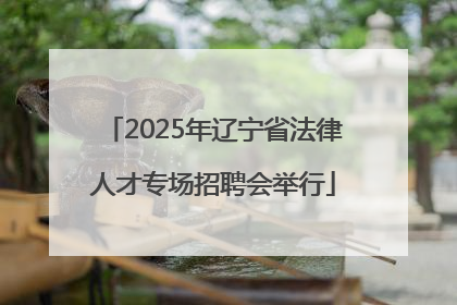 2025年辽宁省法律人才专场招聘会举行