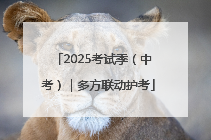 2025考试季（中考）｜多方联动护考