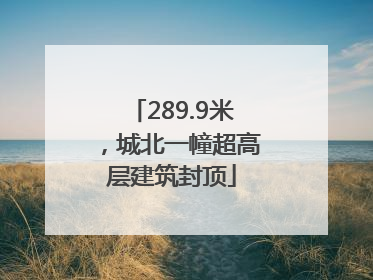 289.9米，城北一幢超高层建筑封顶