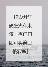2万升牛奶坐火车来汉！家门口即可买遍白俄罗斯