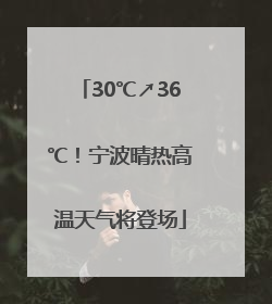 30℃↗36℃！宁波晴热高温天气将登场