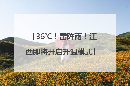 36℃！雷阵雨！江西即将开启升温模式