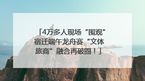 4万多人现场“围观” 宿迁端午龙舟赛“文体旅商”融合再破圈！