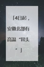 4日起，安徽北部有高温“冒头”